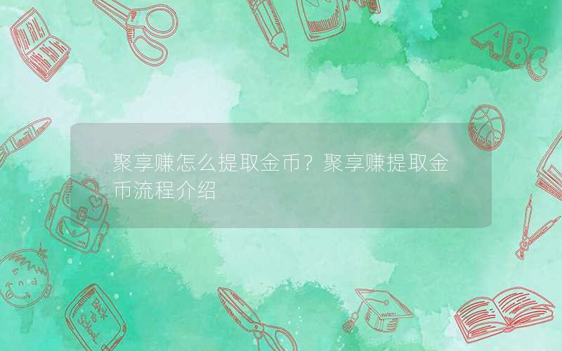 聚享赚怎么提取金币？聚享赚提取金币流程介绍
