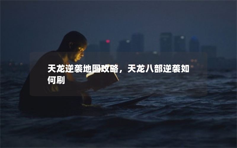 天龙逆袭地图攻略，天龙八部逆袭如何刷