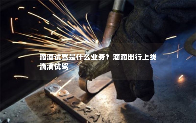 滴滴试驾是什么业务？滴滴出行上线滴滴试驾