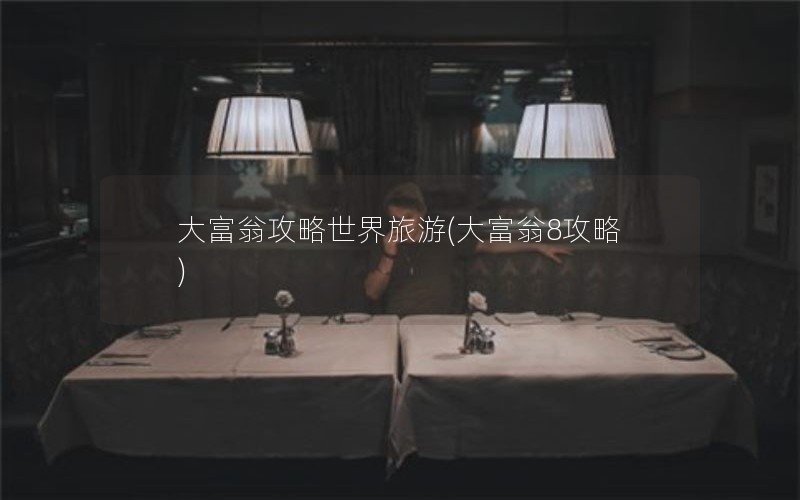 大富翁攻略世界旅游(大富翁8攻略)