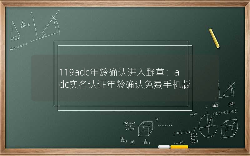 119adc年龄确认进入野草：adc实名认证年龄确认免费手机版