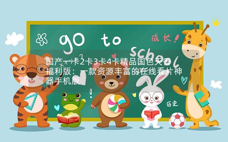 国产一卡2卡3卡4卡精品国色天香福利版：一款资源丰富的在线看片神器手机版