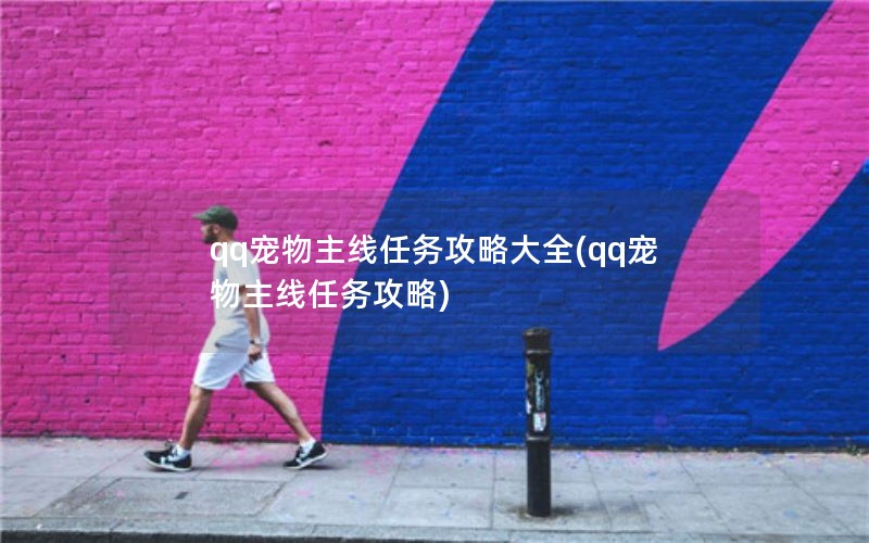 qq宠物主线任务攻略大全(qq宠物主线任务攻略) qq宠物主线任务攻略大全(qq宠物主线任务攻略)