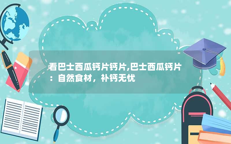 看巴士西瓜钙片钙片,巴士西瓜钙片：自然食材，补钙无忧