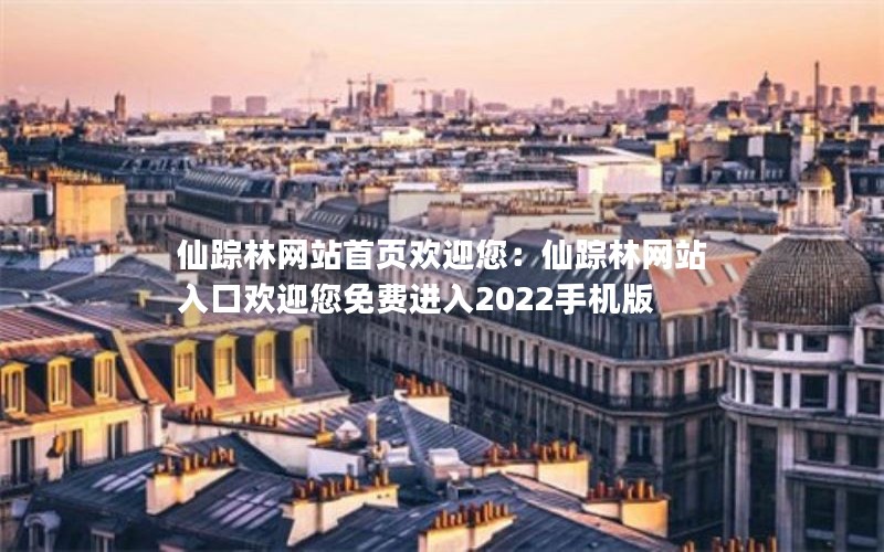 仙踪林网站首页欢迎您：仙踪林网站入口欢迎您免费进入2022手机版