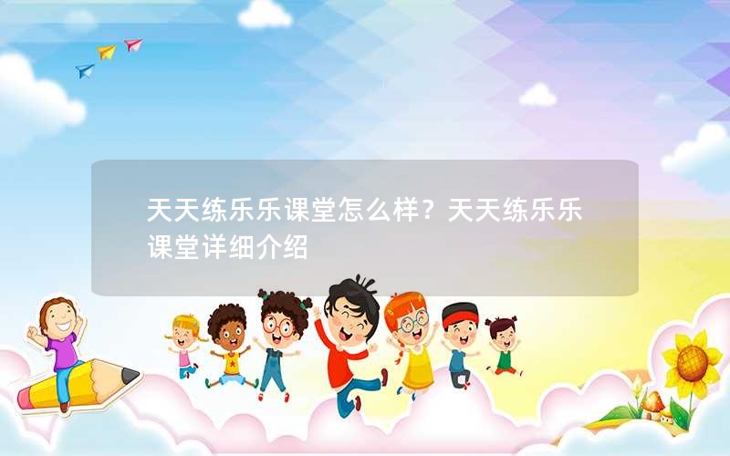 天天练乐乐课堂怎么样？天天练乐乐课堂详细介绍