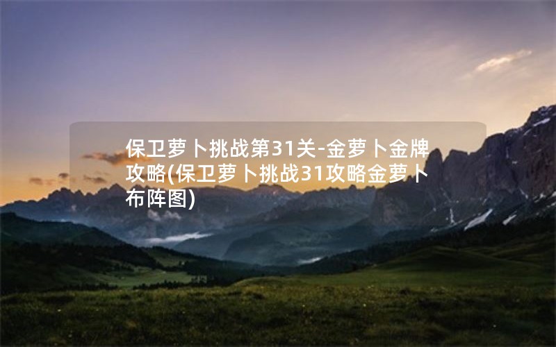 保卫萝卜挑战第31关-金萝卜金牌攻略(保卫萝卜挑战31攻略金萝卜布阵图)