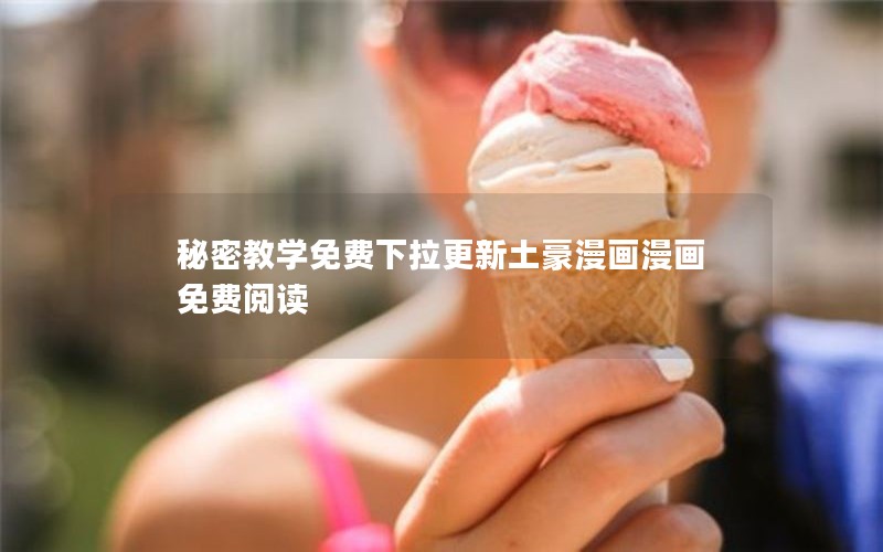 秘密教学免费下拉更新土豪漫画漫画免费阅读