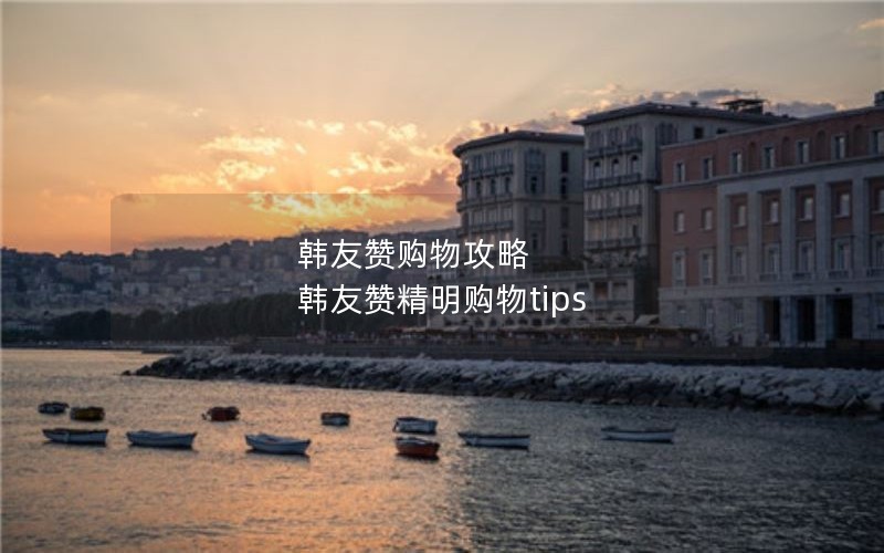 韩友赞购物攻略 韩友赞精明购物tips