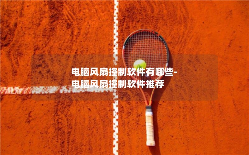 电脑风扇控制软件有哪些-电脑风扇控制软件推荐 电脑风扇控制软件有哪些-电脑风扇控制软件推荐