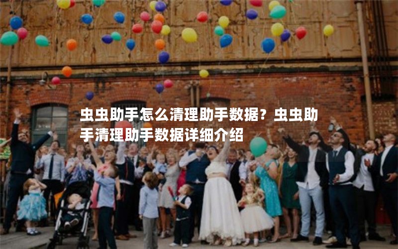 虫虫助手怎么清理助手数据？虫虫助手清理助手数据详细介绍