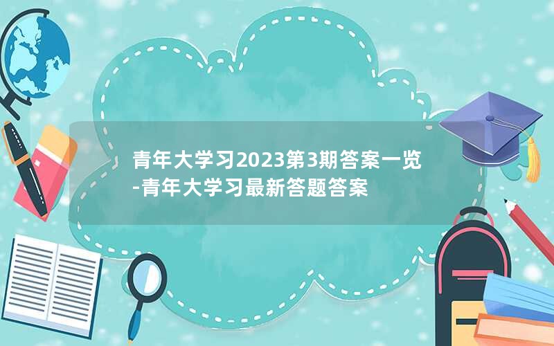 青年大学习2023第3期答案一览-青年大学习最新答题答案