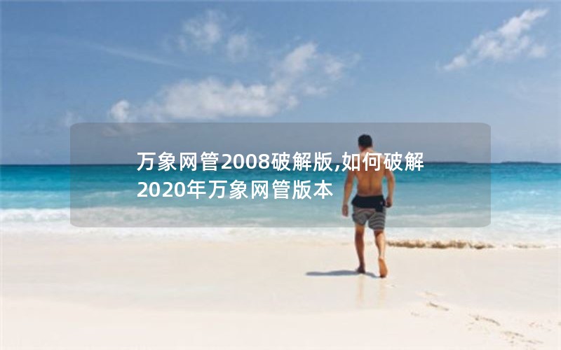 万象网管2008破解版,如何破解2020年万象网管版本