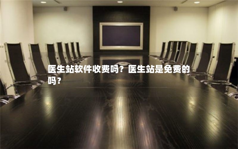 医生站软件收费吗？医生站是免费的吗？