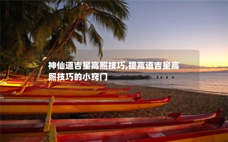 神仙道吉星高照技巧,提高道吉星高照技巧的小窍门