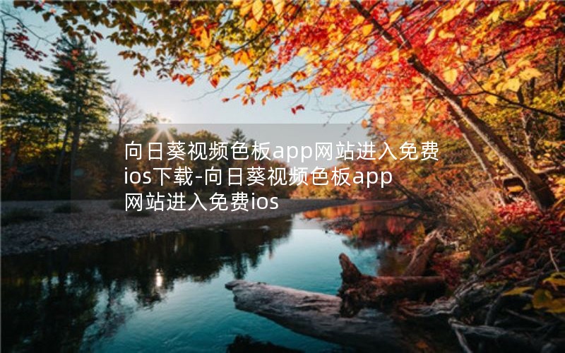 向日葵视频色板app网站进入免费ios下载-向日葵视频色板app网站进入免费ios