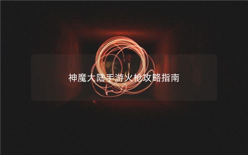神魔大陆手游火枪攻略指南