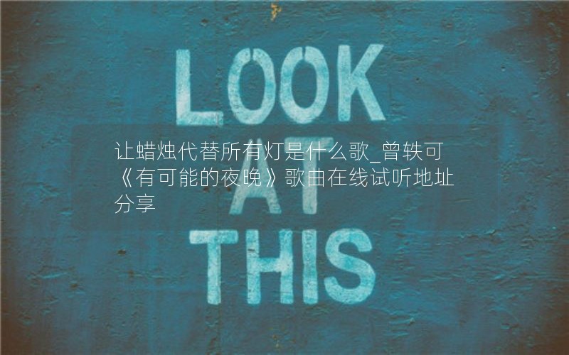 让蜡烛代替所有灯是什么歌_曾轶可《有可能的夜晚》歌曲在线试听地址分享 让蜡烛代替所有灯是什么歌_曾轶可《有可能的夜晚》歌曲在线试听地址分享