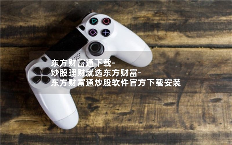 东方财富通下载-炒股理财就选东方财富-东方财富通炒股软件官方下载安装