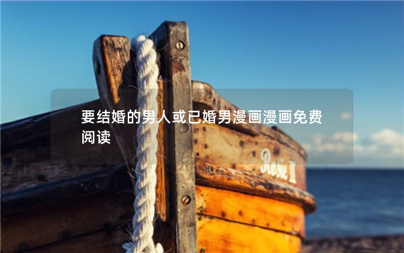 要结婚的男人或已婚男漫画漫画免费阅读 要结婚的男人或已婚男漫画漫画免费阅读