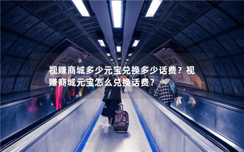 视赚商城多少元宝兑换多少话费？视赚商城元宝怎么兑换话费？