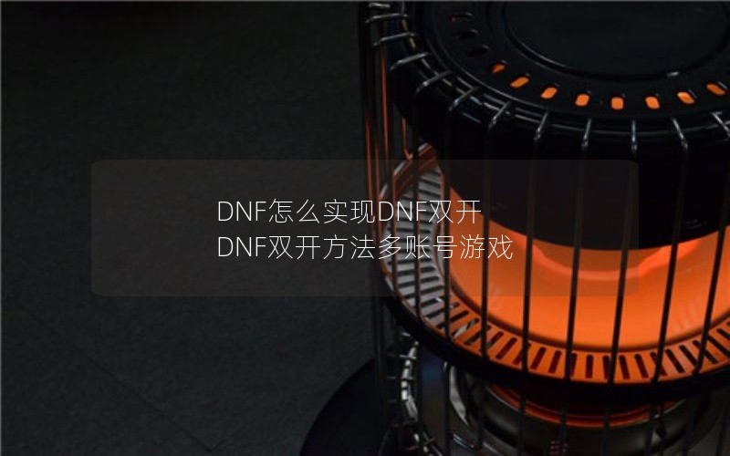 DNF怎么实现DNF双开 DNF双开方法多账号游戏