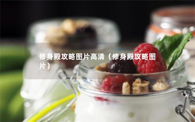 修身殿攻略图片高清（修身殿攻略图片）