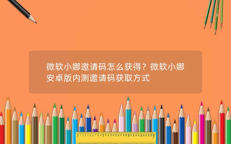 微软小娜邀请码怎么获得?微软小娜安卓版内测邀请码获取方式 微软小娜邀请码怎么获得?微软小娜安卓版内测邀请码获取方式