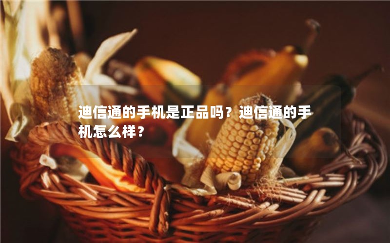 迪信通的手机是正品吗？迪信通的手机怎么样？