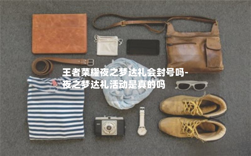 王者荣耀夜之梦达礼会封号吗-夜之梦达礼活动是真的吗 王者荣耀夜之梦达礼会封号吗-夜之梦达礼活动是真的吗