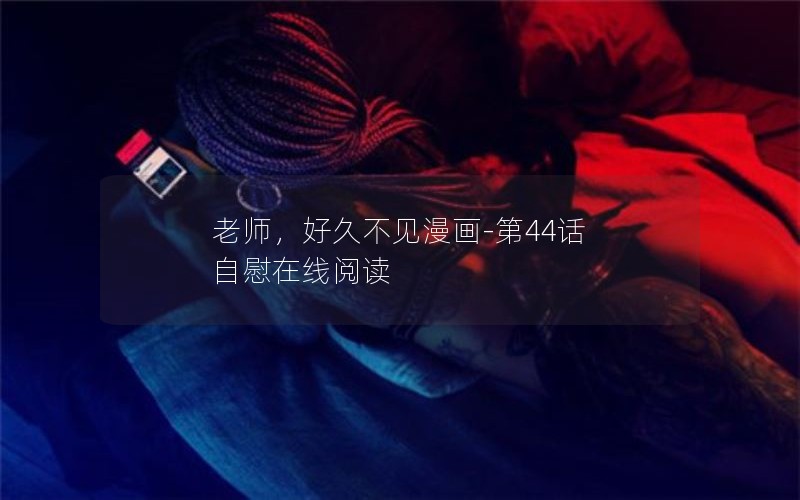 老师，好久不见漫画-第44话 自慰在线阅读