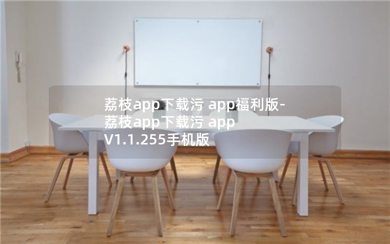 荔枝app下载污 app福利版-荔枝app下载污 app V1.1.255手机版