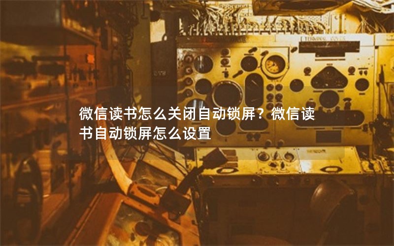 微信读书怎么关闭自动锁屏?微信读书自动锁屏怎么设置 微信读书怎么关闭自动锁屏?微信读书自动锁屏怎么设置