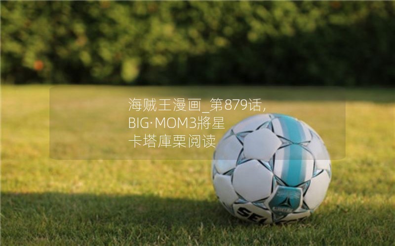 海贼王漫画_第879话, BIG·MOM3將星 卡塔庫栗阅读