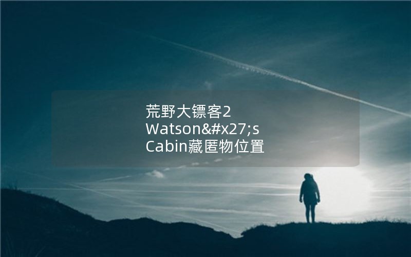 荒野大镖客2 Watson's Cabin藏匿物位置