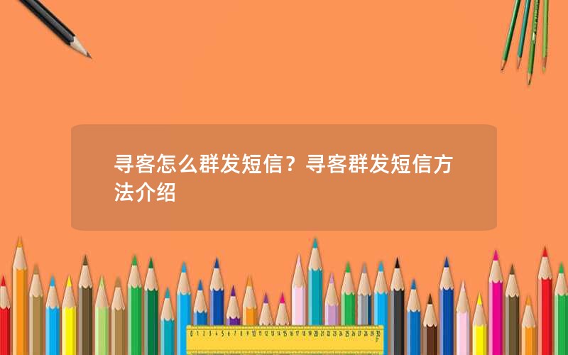 寻客怎么群发短信？寻客群发短信方法介绍