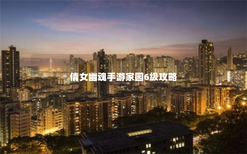 倩女幽魂手游家园6级攻略