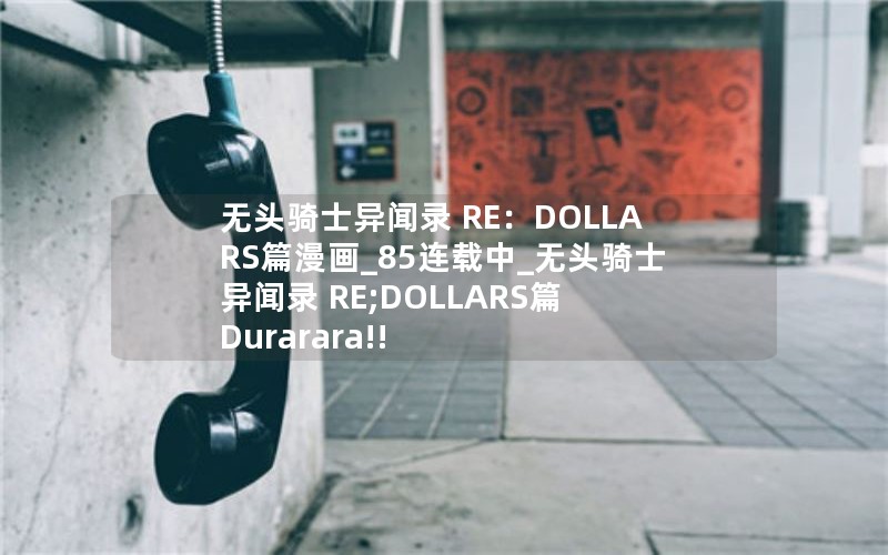 无头骑士异闻录 RE：DOLLARS篇漫画_85连载中_无头骑士异闻录 RE;DOLLARS篇 Durarara!! RE;DOLLARS篇