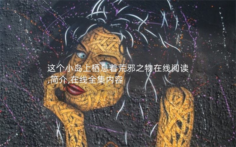 这个小岛上栖息着荒邪之物在线阅读,简介,在线全集内容 这个小岛上栖息着荒邪之物在线阅读,简介,在线全集内容