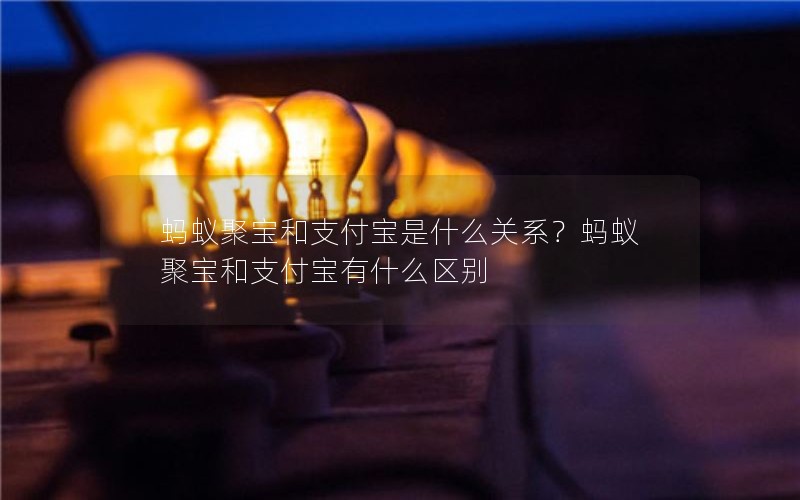 蚂蚁聚宝和支付宝是什么关系？蚂蚁聚宝和支付宝有什么区别