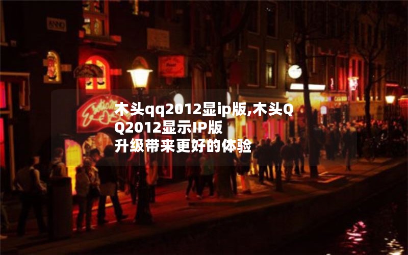 木头qq2012显ip版,木头QQ2012显示IP版 升级带来更好的体验