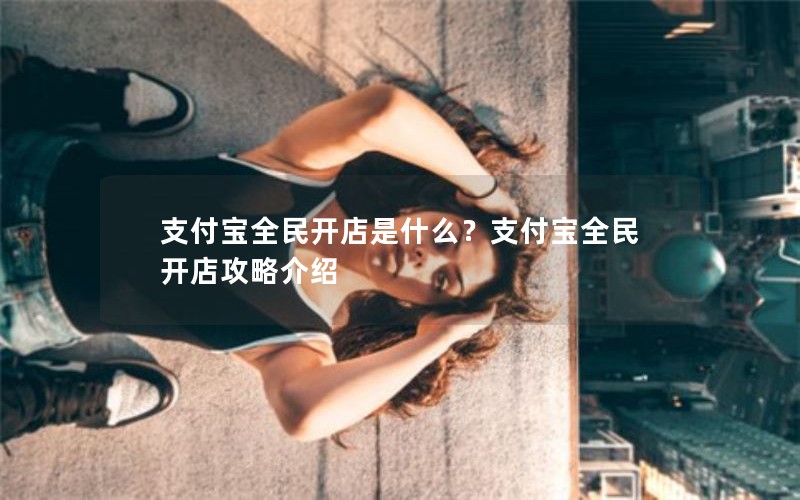 支付宝全民开店是什么？支付宝全民开店攻略介绍