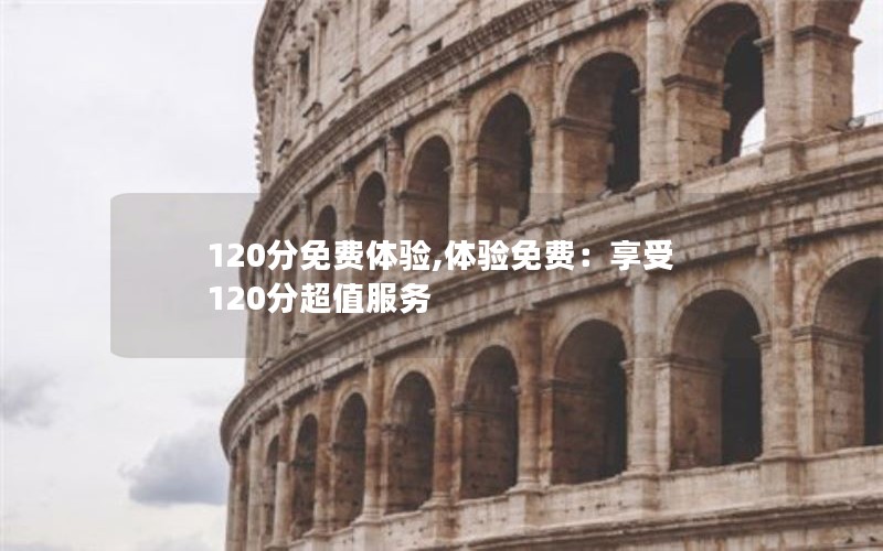 120分免费体验,体验免费：享受120分超值服务