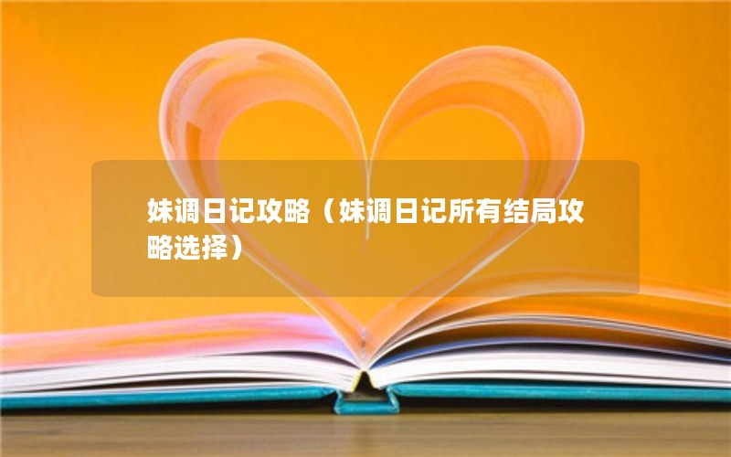 妹调日记攻略（妹调日记所有结局攻略选择）