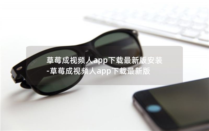 草莓成视频人app下载最新版安装-草莓成视频人app下载最新版