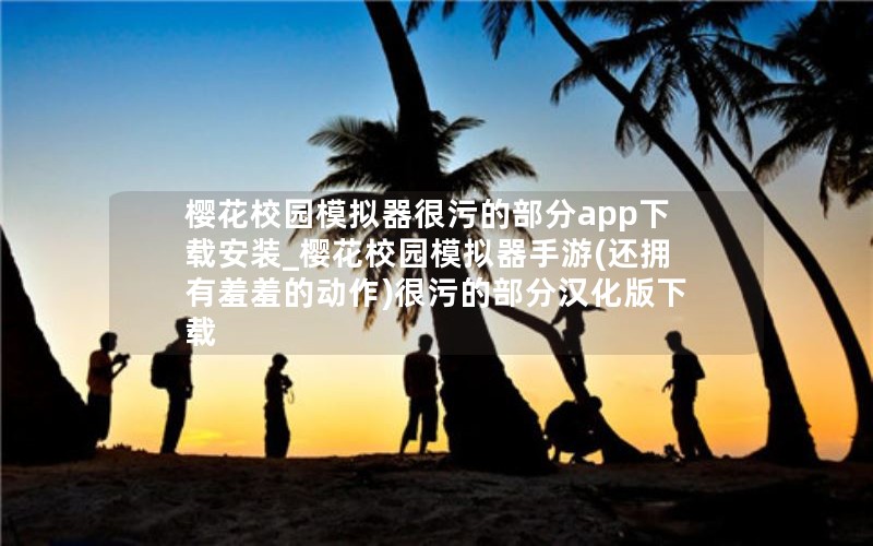 樱花校园模拟器很污的部分app下载安装_樱花校园模拟器手游(还拥有羞羞的动作)很污的部分汉化版下载