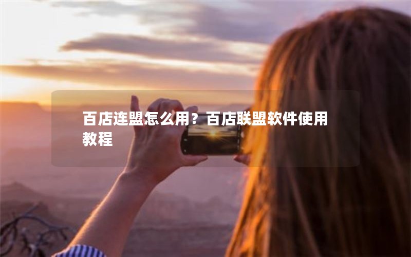 百店连盟怎么用？百店联盟软件使用教程