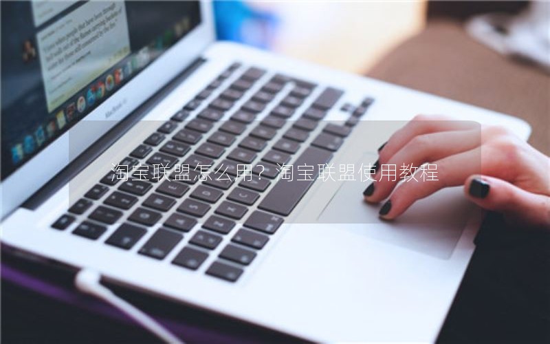 淘宝联盟怎么用？淘宝联盟使用教程