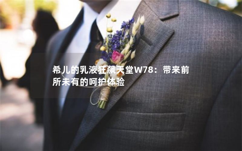 希儿的乳液狂飙天堂W78：带来前所未有的呵护体验
