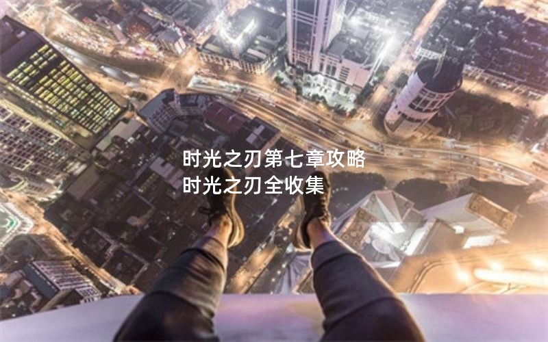 时光之刃第七章攻略 时光之刃全收集